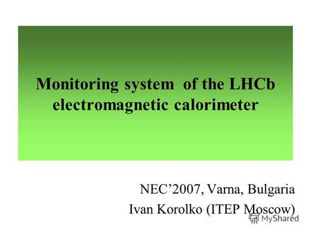 Monitoring system of the LHCb electromagnetic calorimeter NEC2007, Varna, Bulgaria Ivan Korolko (ITEP Moscow)