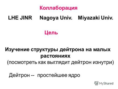 Коллаборация LHE JINRNagoya Univ.Miyazaki Univ. Цель Изучение структуры дейтрона на малых растояниях (посмотреть как выглядит дейтрон изнутри) Дейтрон.