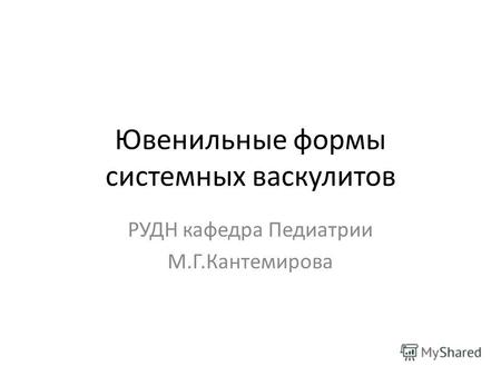 Ювенильные формы системных васкулитов РУДН кафедра Педиатрии М.Г.Кантемирова.