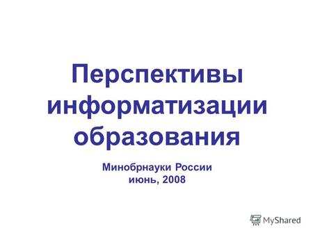 Перспективы информатизации образования Минобрнауки России июнь, 2008.