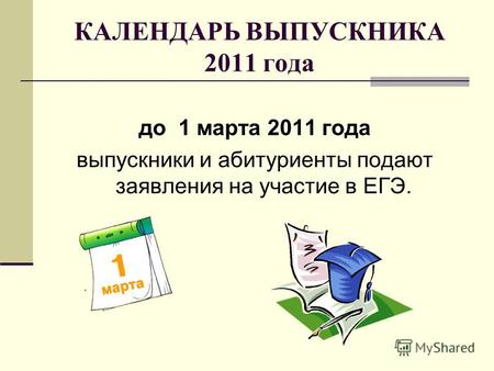КАЛЕНДАРЬ ВЫПУСКНИКА 2011 года до 1 марта 2011 года выпускники и абитуриенты подают заявления на участие в ЕГЭ.