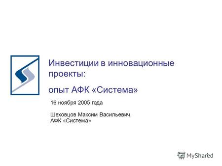 1 Инвестиции в инновационные проекты: опыт АФК «Система» 16 ноября 2005 года Шеховцов Максим Васильевич, АФК «Система»