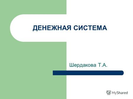 ДЕНЕЖНАЯ СИСТЕМА Шердакова Т.А.. Цель лекции: изучить сущность, структуру и элементы денежной системы.
