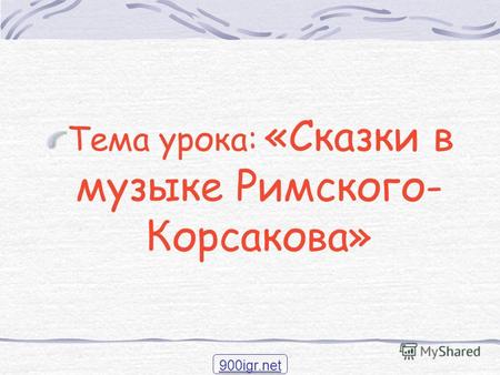 Тема урока: «Сказки в музыке Римского- Корсакова» 900igr.net.