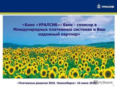1 «Платежные решения 2010. Новосибирск» 10 июня 2010 г. «Банк «УРАЛСИБ»: банк - спонсор в Международных платежных системах и Ваш надежный партнер»