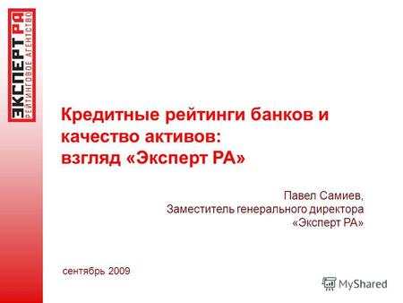 Кредитные рейтинги банков и качество активов: взгляд «Эксперт РА» сентябрь 2009 Павел Самиев, Заместитель генерального директора «Эксперт РА»