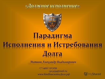 Матвеев Александр Владимирович +7 (499) 1303159 1303159@mail.ru www.КакВзыскатьДолг.рф.