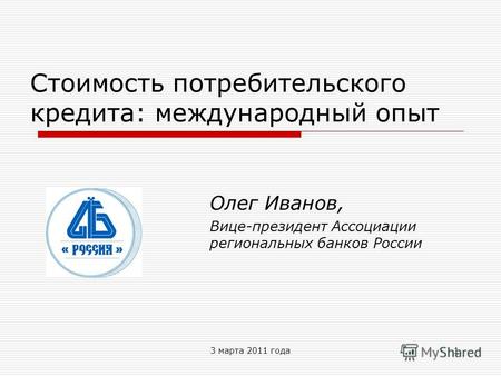3 марта 2011 года1 Стоимость потребительского кредита: международный опыт Олег Иванов, Вице-президент Ассоциации региональных банков России.