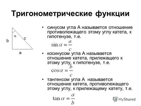 Тригонометрические функции синусом угла А называется отношение противолежащего этому углу катета, к гипотенузе, т.е. косинусом угла А называется отношение.