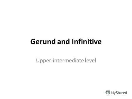 Gerund and Infinitive Upper-intermediate level. I want to swim I like swimming I can swim.