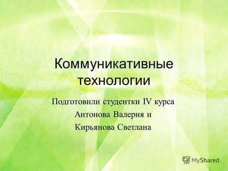 Коммуникативные технологии Подготовили студентки IV курса Антонова Валерия и Кирьянова Светлана.