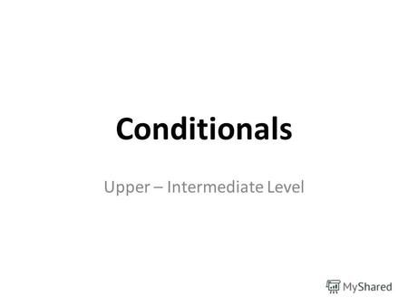 Conditionals Upper – Intermediate Level. Условными предложениями называются сложноподчиненные предложения, в которых в придаточном предложении называется.