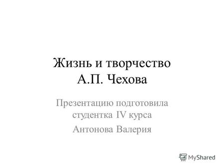 Жизнь и творчество А.П. Чехова Презентацию подготовила студентка IV курса Антонова Валерия.