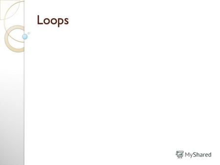 Loops Objectives Students will: 1. Explain what a loop is and describe the three main types of loops used in programming. 1. Дать понятие циклам. И объяснить.