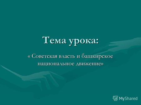 Тема урока: « Советская власть и башкирское национальное движение»