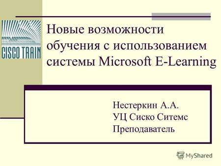 Новые возможности обучения с использованием системы Microsoft E-Learning Нестеркин А.А. УЦ Сиско Ситемс Преподаватель.