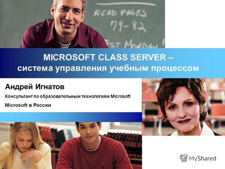 MICROSOFT CLASS SERVER – система управления учебным процессом Андрей Игнатов Консультант по образовательным технологиям Microsoft Microsoft в России.