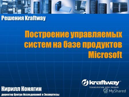 Кирилл Конягин директор Центра Исследований и Экспертизы Решения Kraftway Построение управляемых систем на базе продуктов Microsoft.