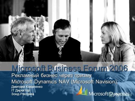 Рекламный бизнес через призму Microsoft Dynamics NAV (Microsoft Navision) Дмитрий Коваленко IT Директор Зонд-Реклама Microsoft Business Forum 2006.