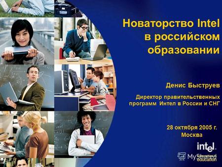 Денис Быструев Директор правительственных программ Интел в России и СНГ 28 октября 2005 г. Москва Новаторство Intel в российском образовании.