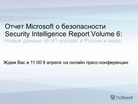 Trustworthy Computing Ждем Вас в 11:00 9 апреля на онлайн пресс-конференции Отчет Microsoft о безопасности Security Intelligence Report Volume 6: Новые.
