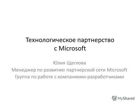 Технологическое партнерство с Microsoft Юлия Щеглова Менеджер по развитию партнерской сети Microsoft Группа по работе с компаниями-разработчиками.