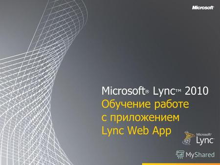 Microsoft ® Lync 2010 Обучение работе с приложением Lync Web App.