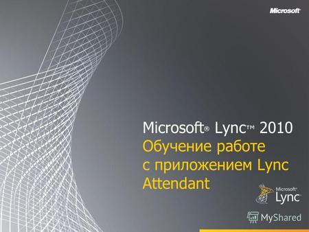 Microsoft ® Lync 2010 Обучение работе с приложением Lync Attendant.