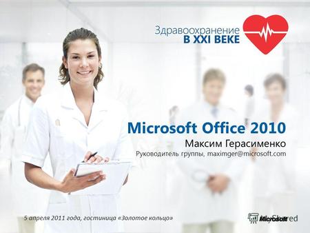 Microsoft Office 2010 Максим Герасименко Руководитель группы, maximger@microsoft.com 5 апреля 2011 года, гостиница «Золотое кольцо»