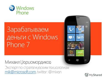 Зарабатываем деньги с Windows Phone 7 Михаил Черномордиков Эксперт по стратегическим технологиям mik@microsoft.com, twitter: @mixen mik@microsoft.com.