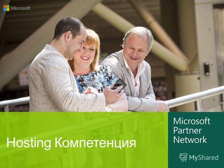 Hosting Компетенция. …Ваш доступ к технологиям Microsoft, к сотрудникам Microsoft, к ресурсам и новым возможностям, которые даёт сотрудничество с Microsoft.