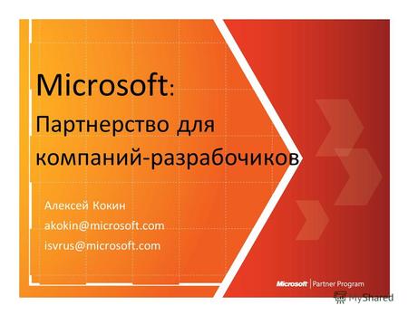 Microsoft : Партнерство для компаний-разрабочиков Алексей Кокин akokin@microsoft.com isvrus@microsoft.com.