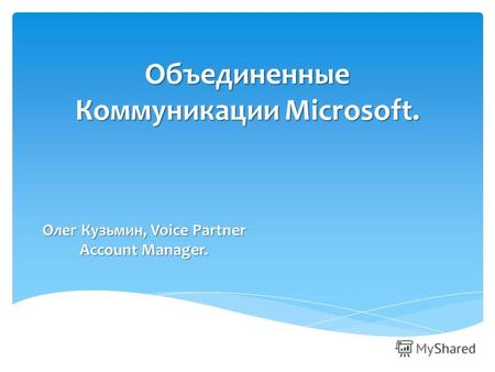 Объединенные Коммуникации Microsoft. Олег Кузьмин, Voice Partner Account Manager.