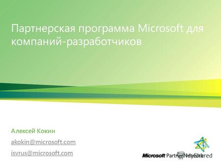Партнерская программа Microsoft для компаний-разработчиков Алексей Кокин akokin@microsoft.com isvrus@microsoft.com.