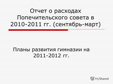 Отчет о расходах Попечительского совета в 2010-2011 гг. (сентябрь-март) Планы развития гимназии на 2011-2012 гг.