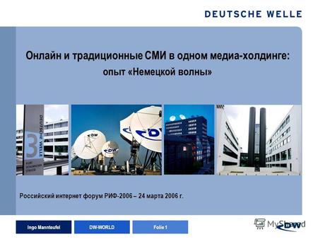 Ingo Mannteufel DW-WORLD Folie 1 Онлайн и традиционные СМИ в одном медиа-холдинге: опыт «Немецкой волны» Российский интернет форум РИФ-2006 – 24 марта.