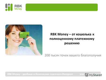 RBK Money – от кошелька к полноценному платежному решению 200 тысяч точек вашего благополучия RBK Money – удобные и безопасные платежи в Интернет www.rbkmoney.ru.