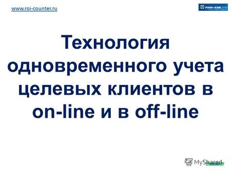 Www.roi-counter.ru Технология одновременного учета целевых клиентов в on-line и в off-line.