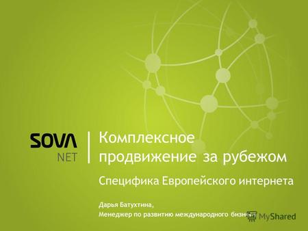 Комплексное продвижение за рубежом Специфика Европейского интернета Дарья Батухтина, Менеджер по развитию международного бизнеса.
