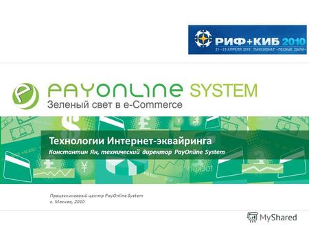 Технологии Интернет-эквайринга Константин Ян, технический директор PayOnline System Процессинговый центр PayOnline System г. Москва, 2010.