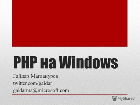 PHP на Windows Гайдар Магдануров twitter.com/gaidar gaidarma@microsoft.com.
