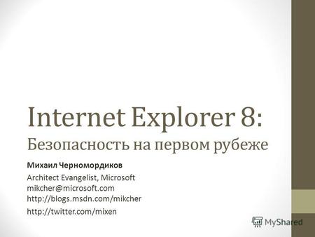 Internet Explorer 8: Безопасность на первом рубеже Михаил Черномордиков Architect Evangelist, Microsoft mikcher@microsoft.com