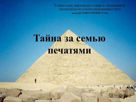 Тайна за семью печатями Египетские пирамиды - один из памятников масштабам человеческой наивности и..... организованности.