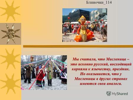 Мы считали, что Масленица – это исконно русский, восходящий корнями к язычеству, праздник. Но оказывается, что у Масленицы в других странах имеются свои.