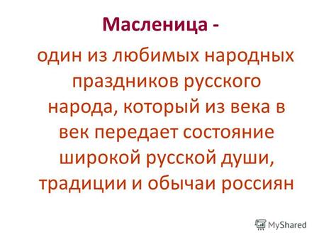 Масленица - один из любимых народных праздников русского народа, который из века в век передает состояние широкой русской души, традиции и обычаи россиян.