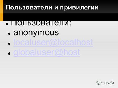 1 Пользователи и привилегии Пользователи: anonymous localuser@localhost globaluser@host.