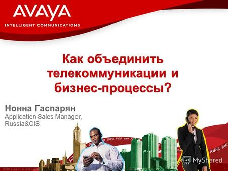 1 © 2007 Avaya Inc. All rights reserved. Avaya – Proprietary & Confidential. Under NDA Как объединить телекоммуникации и бизнес-процессы? Нонна Гаспарян.