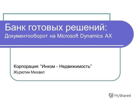 Банк готовых решений: Документооборот на Microsoft Dynamics AX Корпорация Инком - Недвижимость Журютин Михаил.