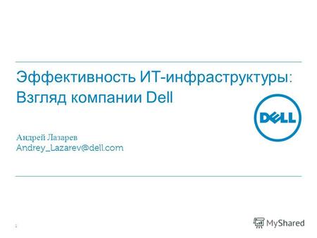 Эффективность ИТ-инфраструктуры : Взгляд компании Dell Андрей Лазарев Andrey_Lazarev@dell.com 1.
