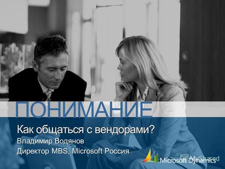 Как общаться с вендорами? Владимир Водянов Директор MBS, Microsoft Россия ПОНИМАНИЕ.